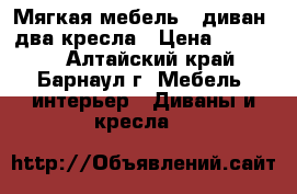 Мягкая мебель - диван, два кресла › Цена ­ 40 000 - Алтайский край, Барнаул г. Мебель, интерьер » Диваны и кресла   